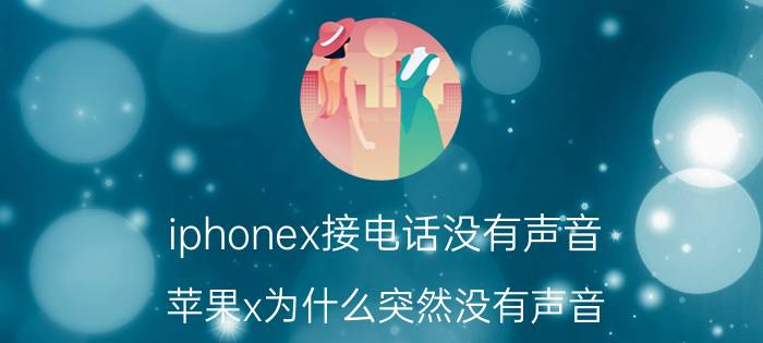 iphonex接电话没有声音 苹果x为什么突然没有声音？